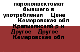  пароконвектомат бывшего в употреблении  › Цена ­ 50 000 - Кемеровская обл., Крапивинский р-н Другое » Другое   . Кемеровская обл.